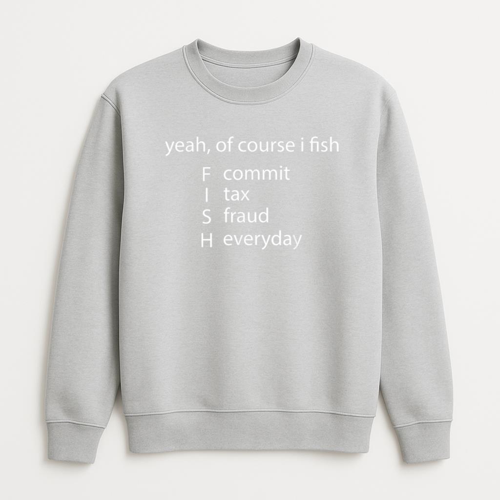 Yeah Of Course I Fish Everyday Fishing Sweatshirt